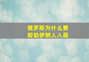 俄罗斯为什么要帮助伊朗人入籍