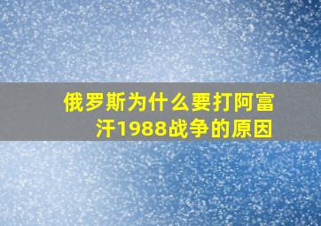 俄罗斯为什么要打阿富汗1988战争的原因