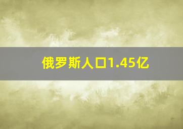 俄罗斯人口1.45亿