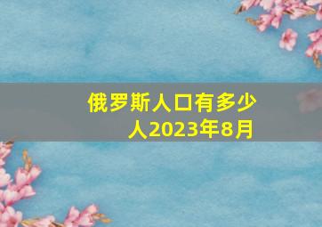 俄罗斯人口有多少人2023年8月