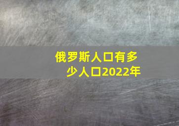 俄罗斯人口有多少人口2022年