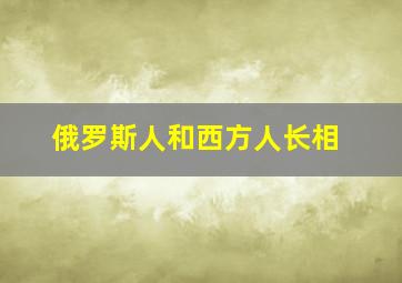 俄罗斯人和西方人长相