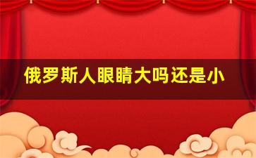 俄罗斯人眼睛大吗还是小