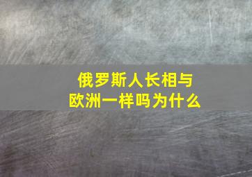 俄罗斯人长相与欧洲一样吗为什么