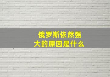 俄罗斯依然强大的原因是什么