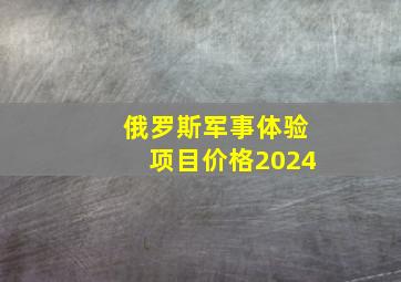 俄罗斯军事体验项目价格2024