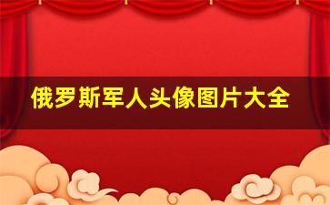 俄罗斯军人头像图片大全