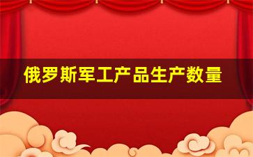 俄罗斯军工产品生产数量