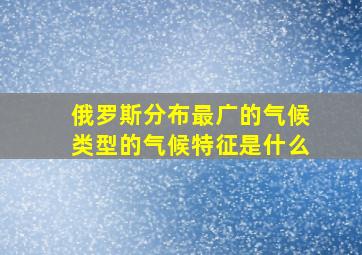 俄罗斯分布最广的气候类型的气候特征是什么