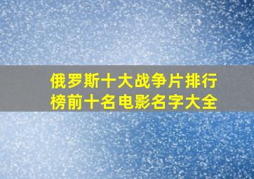 俄罗斯十大战争片排行榜前十名电影名字大全