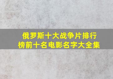 俄罗斯十大战争片排行榜前十名电影名字大全集