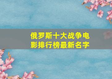 俄罗斯十大战争电影排行榜最新名字