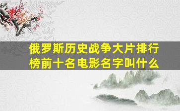 俄罗斯历史战争大片排行榜前十名电影名字叫什么