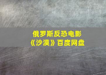 俄罗斯反恐电影《沙漠》百度网盘