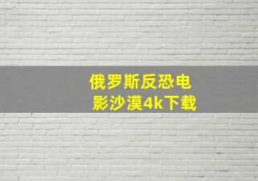 俄罗斯反恐电影沙漠4k下载