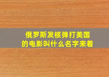 俄罗斯发核弹打美国的电影叫什么名字来着