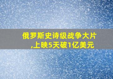 俄罗斯史诗级战争大片,上映5天破1亿美元