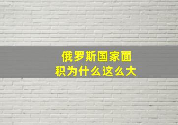 俄罗斯国家面积为什么这么大