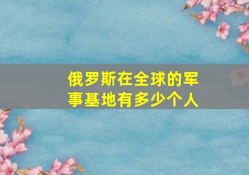 俄罗斯在全球的军事基地有多少个人