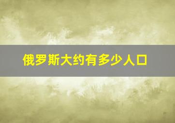 俄罗斯大约有多少人口