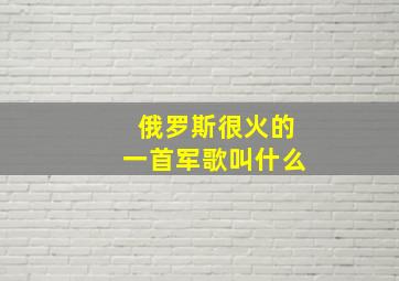 俄罗斯很火的一首军歌叫什么