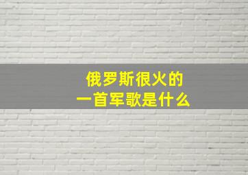 俄罗斯很火的一首军歌是什么