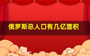 俄罗斯总人口有几亿面积