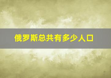 俄罗斯总共有多少人口