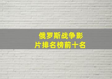 俄罗斯战争影片排名榜前十名