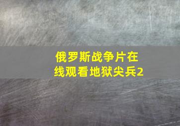 俄罗斯战争片在线观看地狱尖兵2