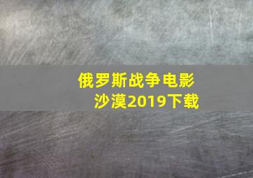 俄罗斯战争电影沙漠2019下载