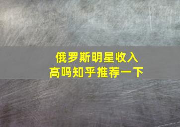 俄罗斯明星收入高吗知乎推荐一下