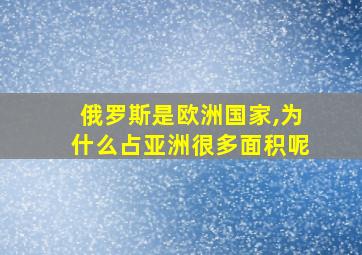 俄罗斯是欧洲国家,为什么占亚洲很多面积呢