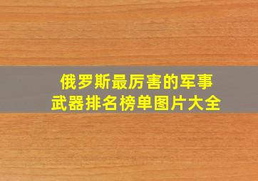 俄罗斯最厉害的军事武器排名榜单图片大全