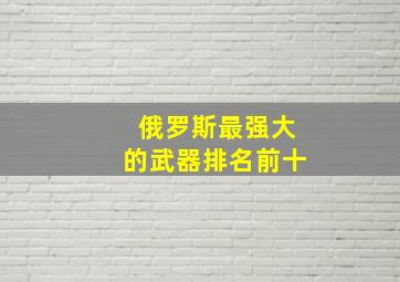 俄罗斯最强大的武器排名前十