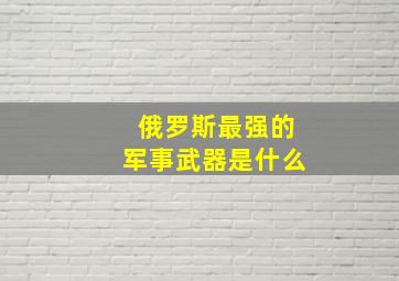 俄罗斯最强的军事武器是什么