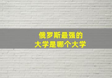 俄罗斯最强的大学是哪个大学