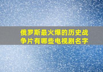 俄罗斯最火爆的历史战争片有哪些电视剧名字