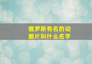 俄罗斯有名的动画片叫什么名字