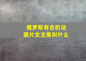 俄罗斯有名的动画片女主角叫什么