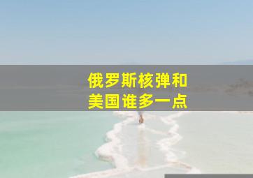 俄罗斯核弹和美国谁多一点