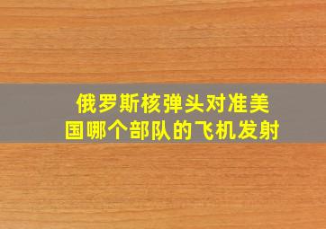 俄罗斯核弹头对准美国哪个部队的飞机发射