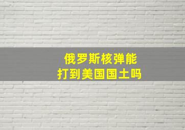 俄罗斯核弹能打到美国国土吗