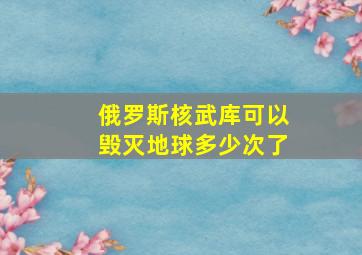 俄罗斯核武库可以毁灭地球多少次了