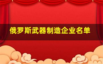 俄罗斯武器制造企业名单