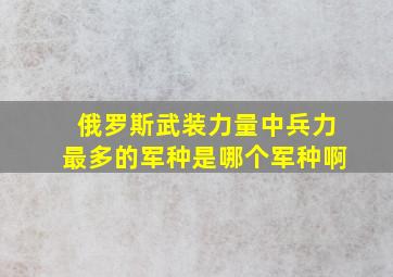 俄罗斯武装力量中兵力最多的军种是哪个军种啊