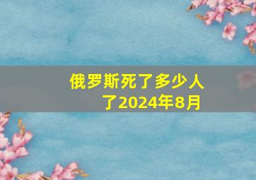 俄罗斯死了多少人了2024年8月