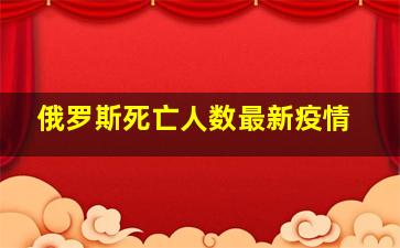 俄罗斯死亡人数最新疫情