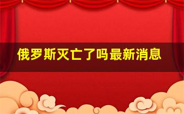 俄罗斯灭亡了吗最新消息