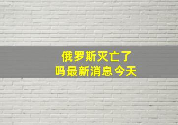 俄罗斯灭亡了吗最新消息今天